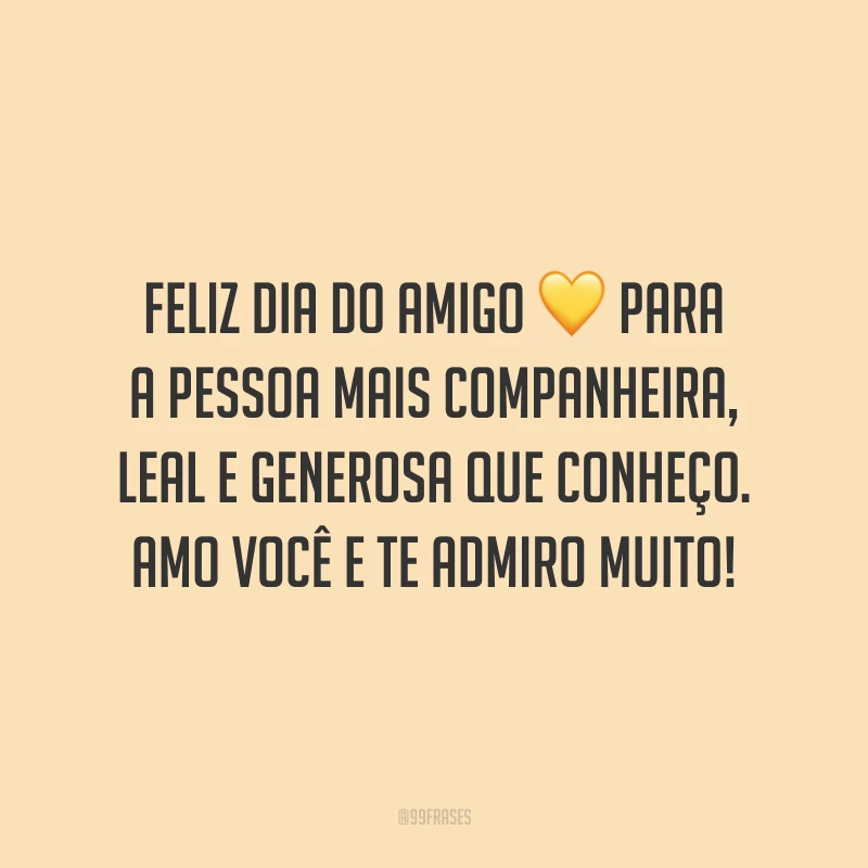Feliz Dia do Amigo para a pessoa mais companheira, leal e generosa que conheço. Amo você e te admiro muito!