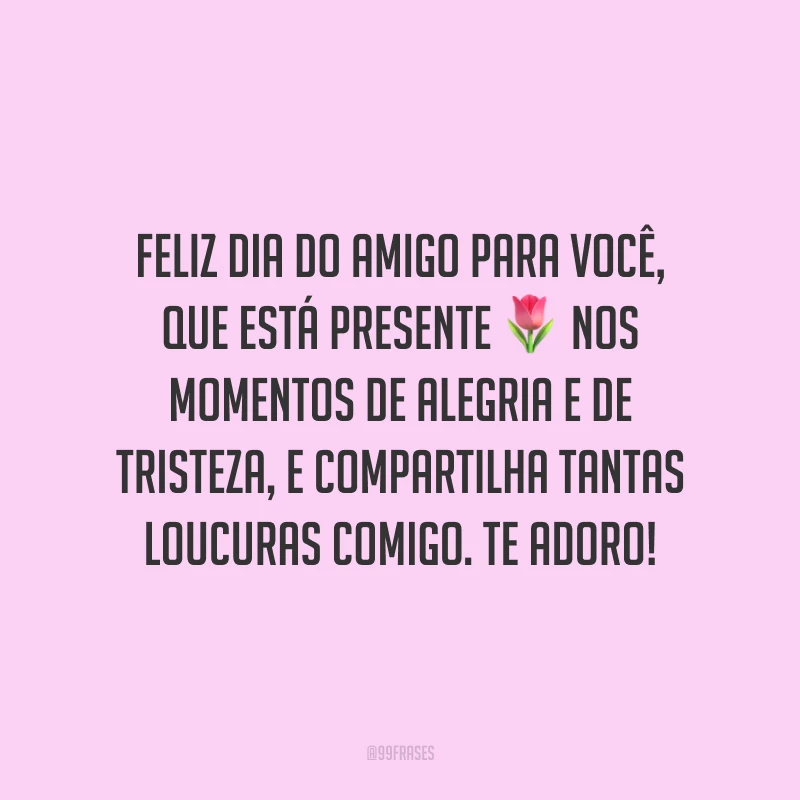 Feliz Dia do Amigo para você, que está presente nos momentos de alegria e de tristeza, e compartilha tantas loucuras comigo. Te adoro!