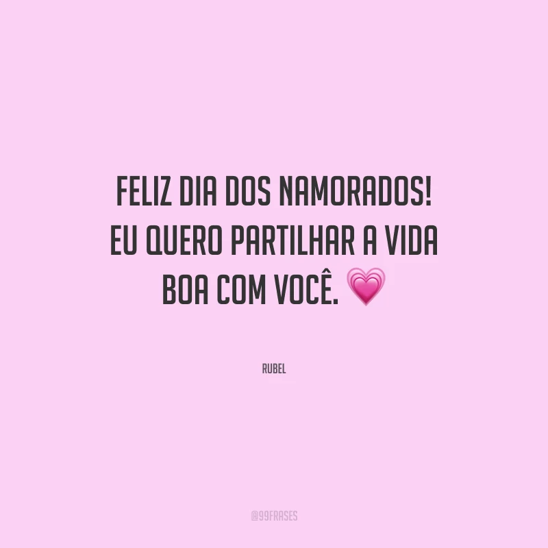 Feliz Dia dos Namorados! Eu quero partilhar a vida boa com você.