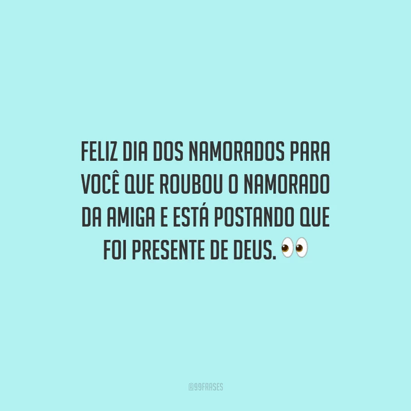 Feliz Dia dos Namorados para você que roubou o namorado da amiga e está postando que foi presente de Deus. 