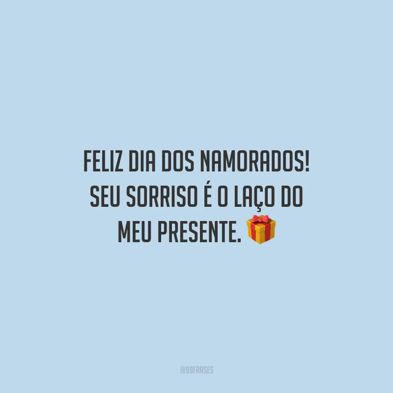 Feliz Dia dos Namorados! Seu sorriso é o laço do meu presente. 