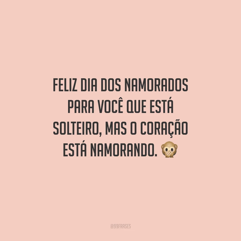 Feliz Dia dos Namorados para você que está solteiro, mas o coração está namorando. 