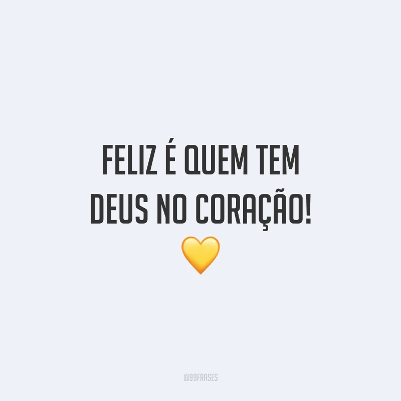 Feliz é quem tem Deus no coração! 💛