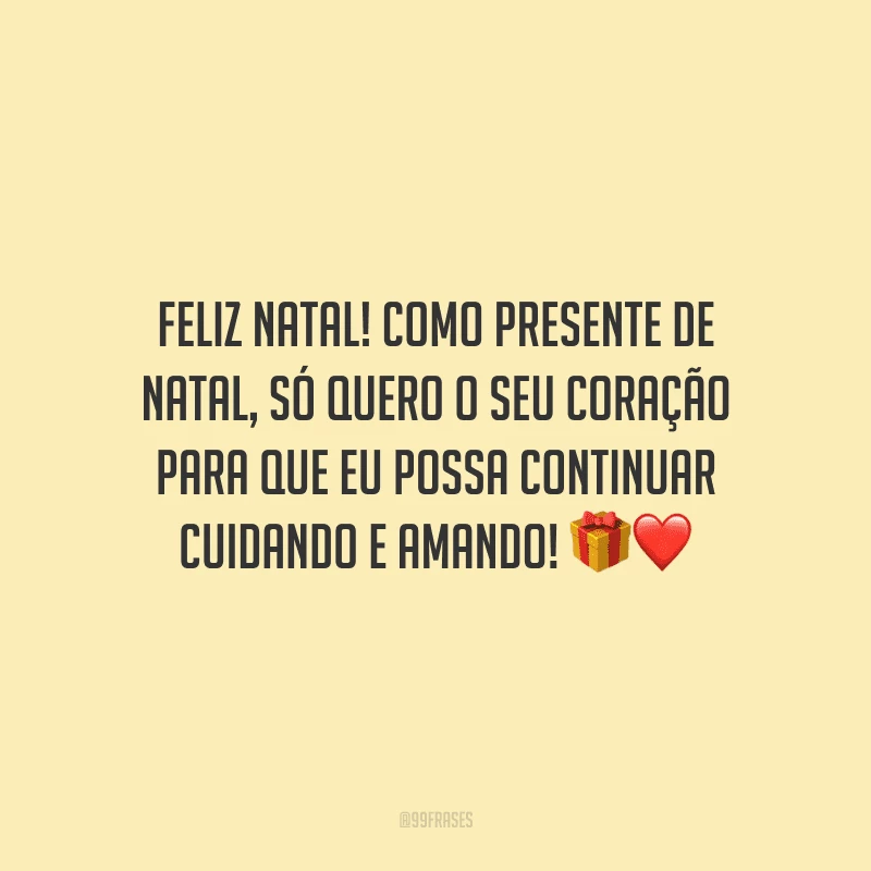 Feliz Natal! Como presente de Natal, só quero o seu coração para que eu possa continuar cuidando e amando!