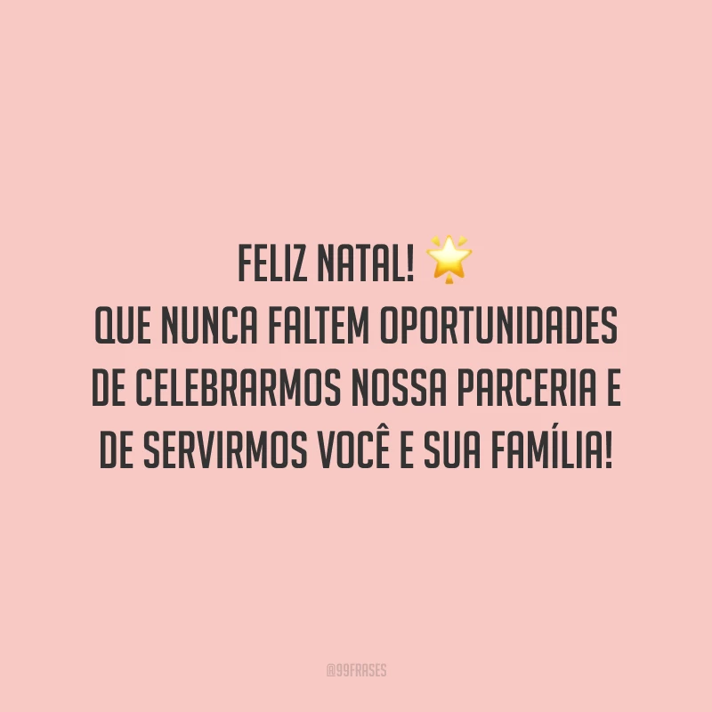 Feliz Natal! Que nunca faltem oportunidades de celebrarmos nossa parceria e de servirmos você e sua família!