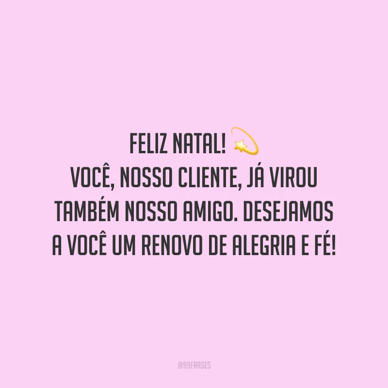 Feliz Natal! Você, nosso cliente, já virou também nosso amigo. Desejamos a você um renovo de alegria e fé!