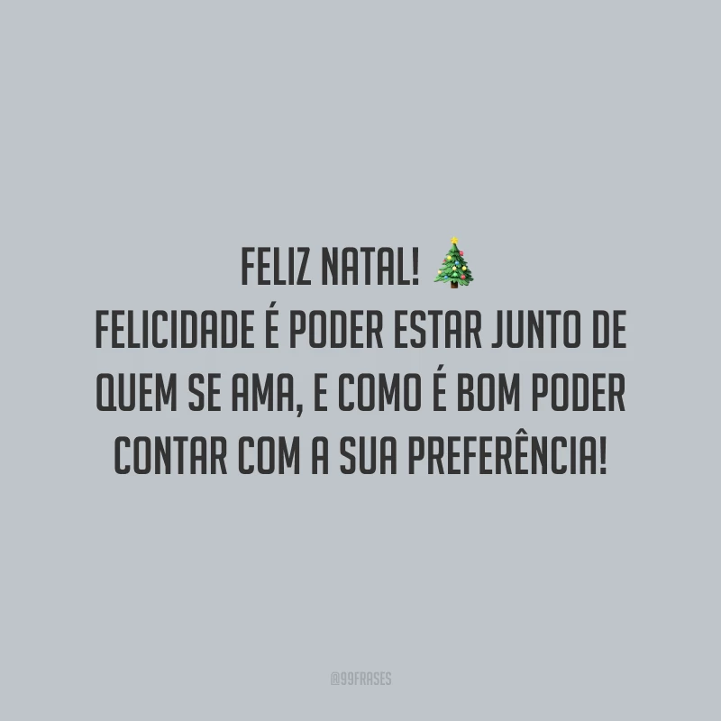 Feliz Natal! Felicidade é poder estar junto de quem se ama, e como é bom poder contar com a sua preferência!