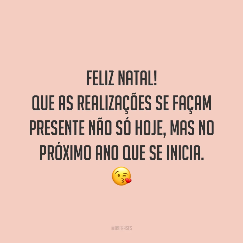 Feliz Natal! Que as realizações se façam presente não só hoje, mas no próximo ano que se inicia.