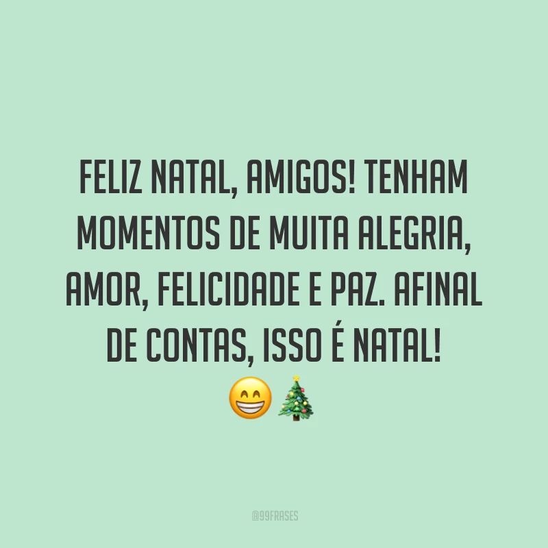 Feliz Natal, amigos! Tenham momentos de muita alegria, amor, felicidade e paz. Afinal de contas, isso é Natal!