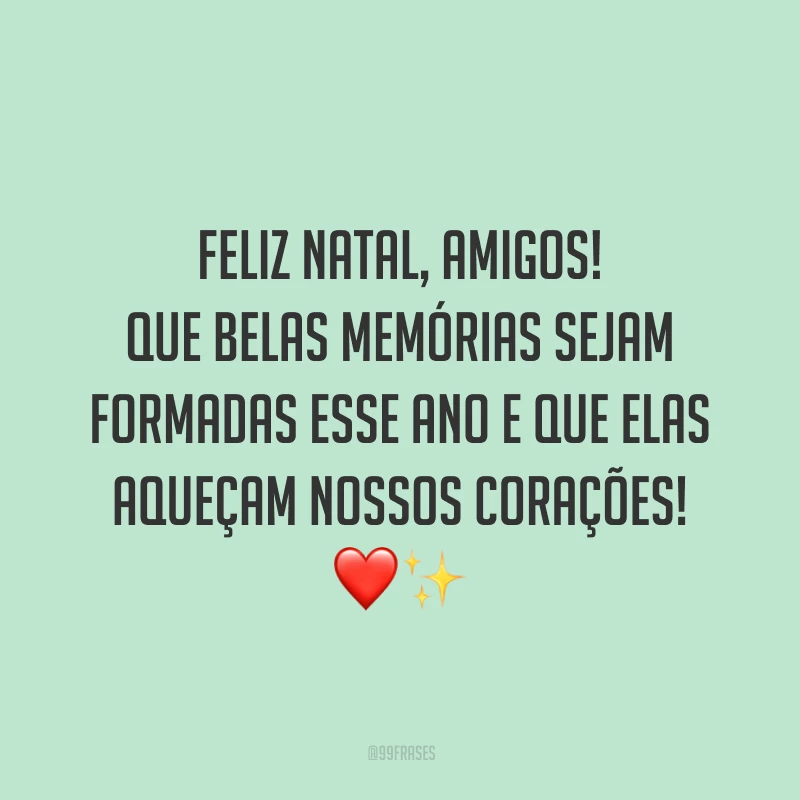 Feliz Natal, amigos! Que belas memórias sejam formadas esse ano e que elas aqueçam nossos corações!
