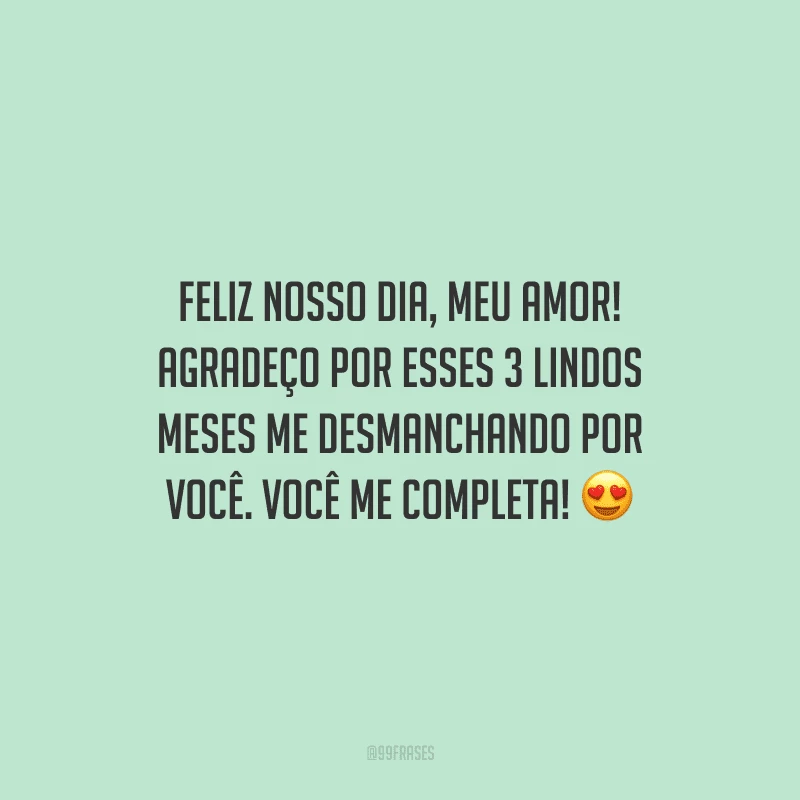 Feliz nosso dia, meu amor! Agradeço por esses 3 lindos meses me desmanchando por você. Você me completa!