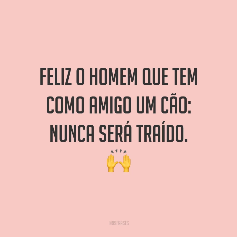 Feliz o homem que tem como amigo um cão: nunca será traído. ?
