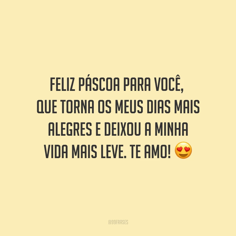 Feliz Páscoa para você, que torna os meus dias mais alegres e deixou a minha vida mais leve. Te amo! 