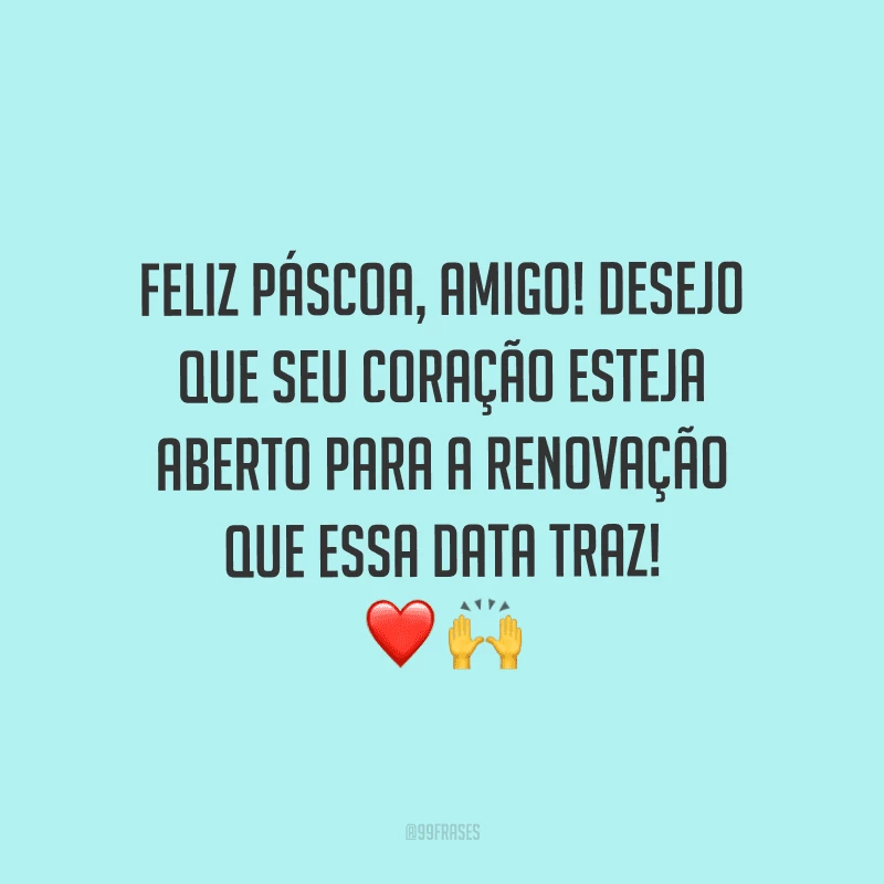 Feliz Páscoa, amigo! Desejo que seu coração esteja aberto para a renovação que essa data traz! 