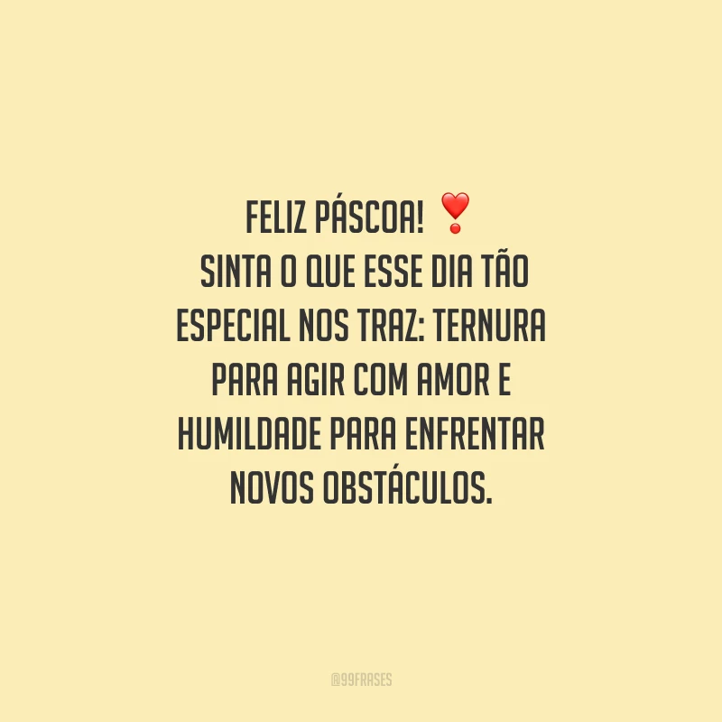 Feliz Páscoa! Sinta o que esse dia tão especial nos traz: ternura para agir com amor e humildade para enfrentar novos obstáculos.