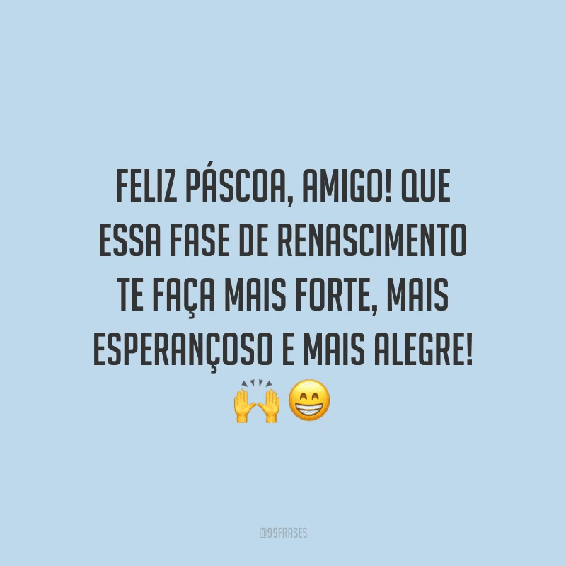 Feliz Páscoa, amigo! Que essa fase de renascimento te faça mais forte, mais esperançoso e mais alegre!
