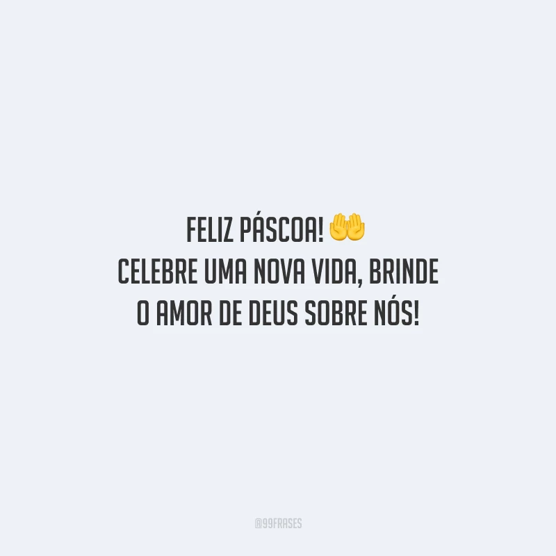 Feliz Páscoa! Celebre uma nova vida, brinde o amor de Deus sobre nós!