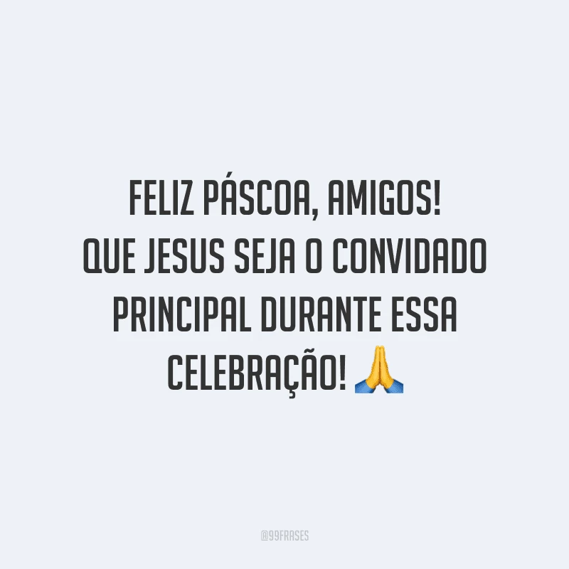 Feliz Páscoa, amigos! Que Jesus seja o convidado principal durante essa celebração!