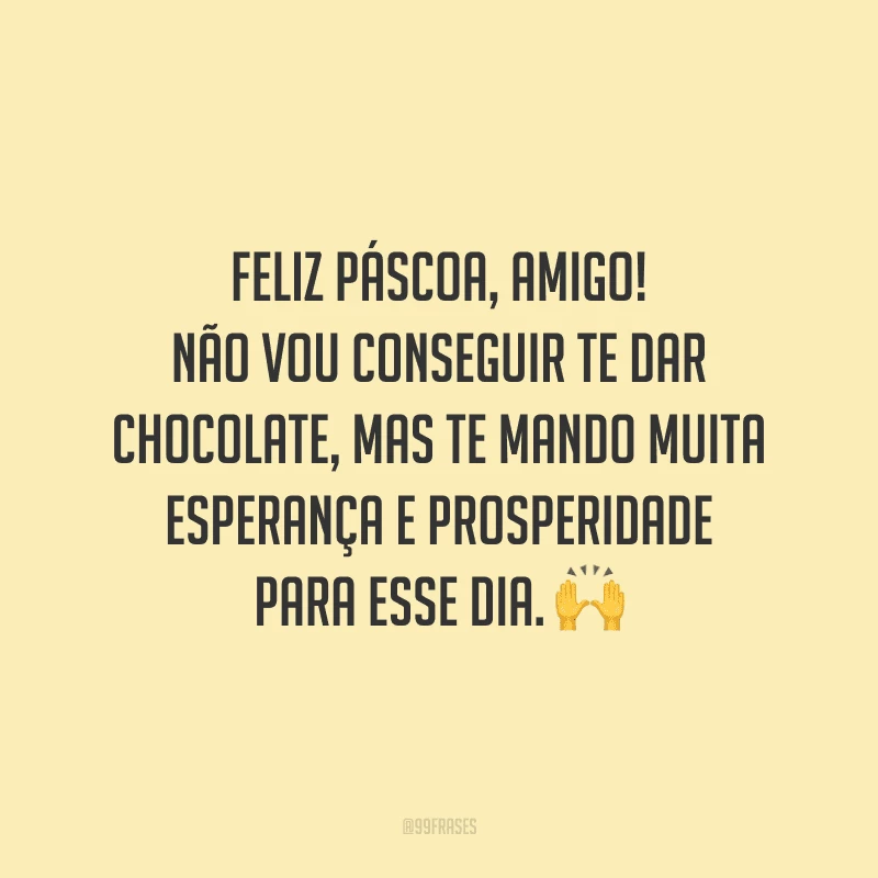 Feliz Páscoa, amigo! Não vou conseguir te dar chocolate, mas te mando muita esperança e prosperidade para esse dia.