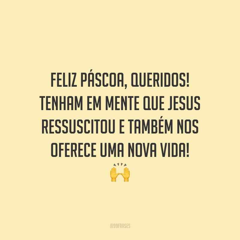 Feliz Páscoa, queridos! Tenham em mente que Jesus ressuscitou e também nos oferece uma nova vida!