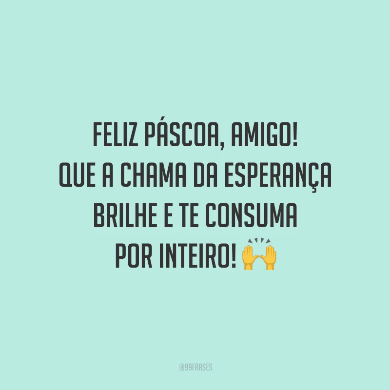 Feliz Páscoa, amigo! Que a chama da esperança brilhe e te consuma por inteiro!