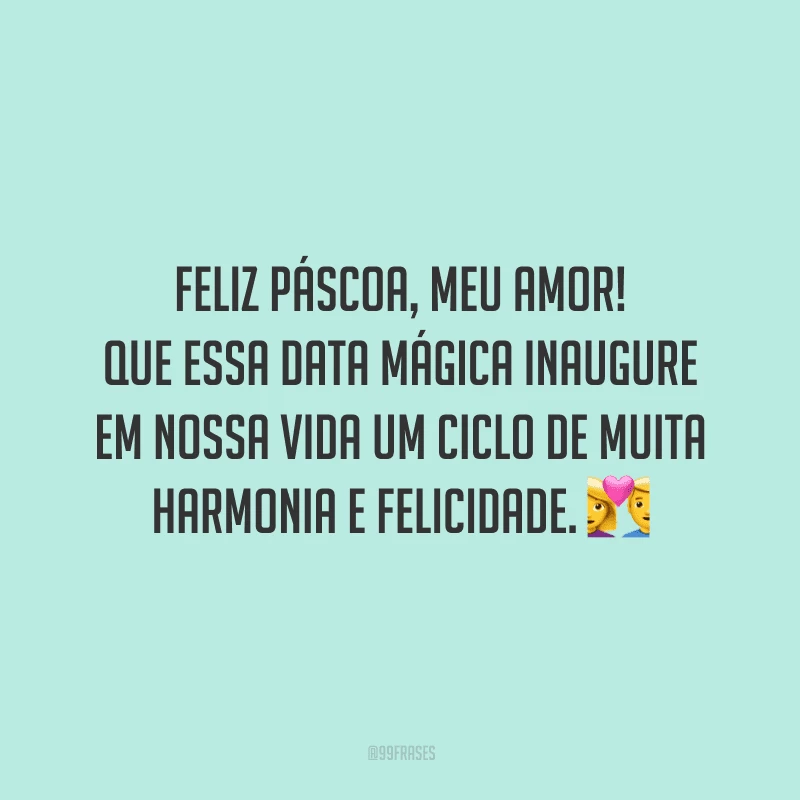 Feliz Páscoa, meu amor! Que essa data mágica inaugure em nossa vida um ciclo de muita harmonia e felicidade. 