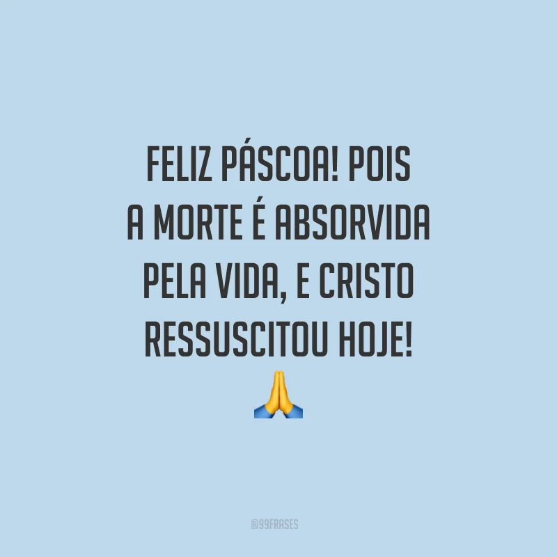 Feliz Páscoa! Pois a morte é absorvida pela vida, e Cristo ressuscitou hoje!