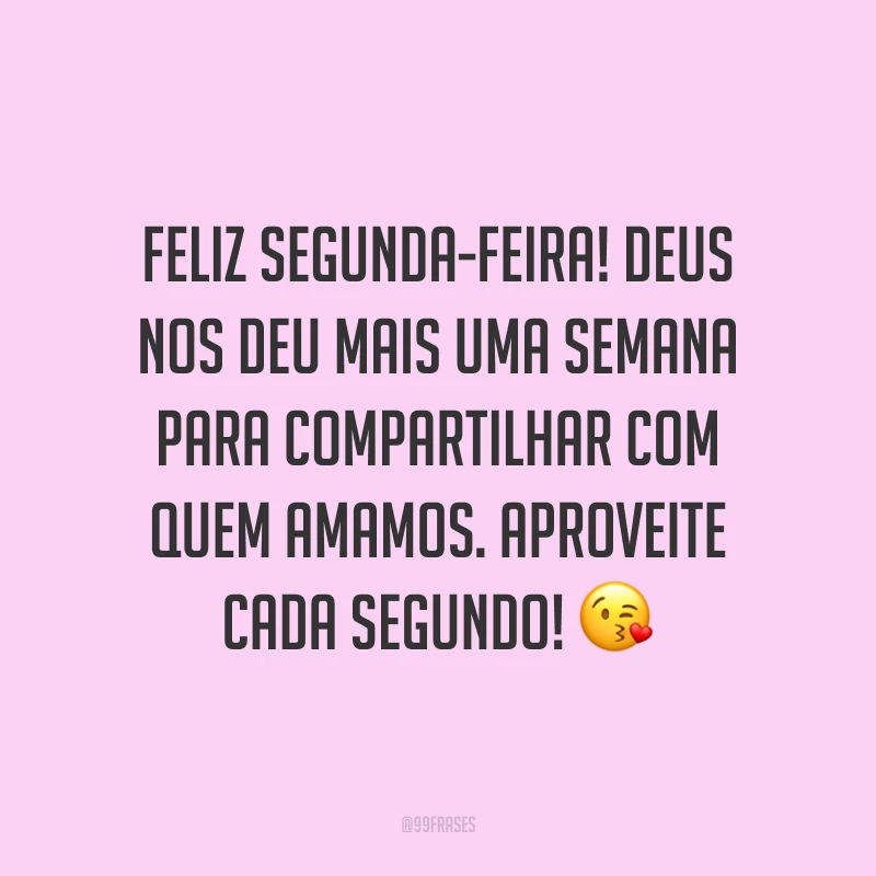 Feliz segunda-feira! Deus nos deu mais uma semana para compartilhar com quem amamos. Aproveite cada segundo! 😘