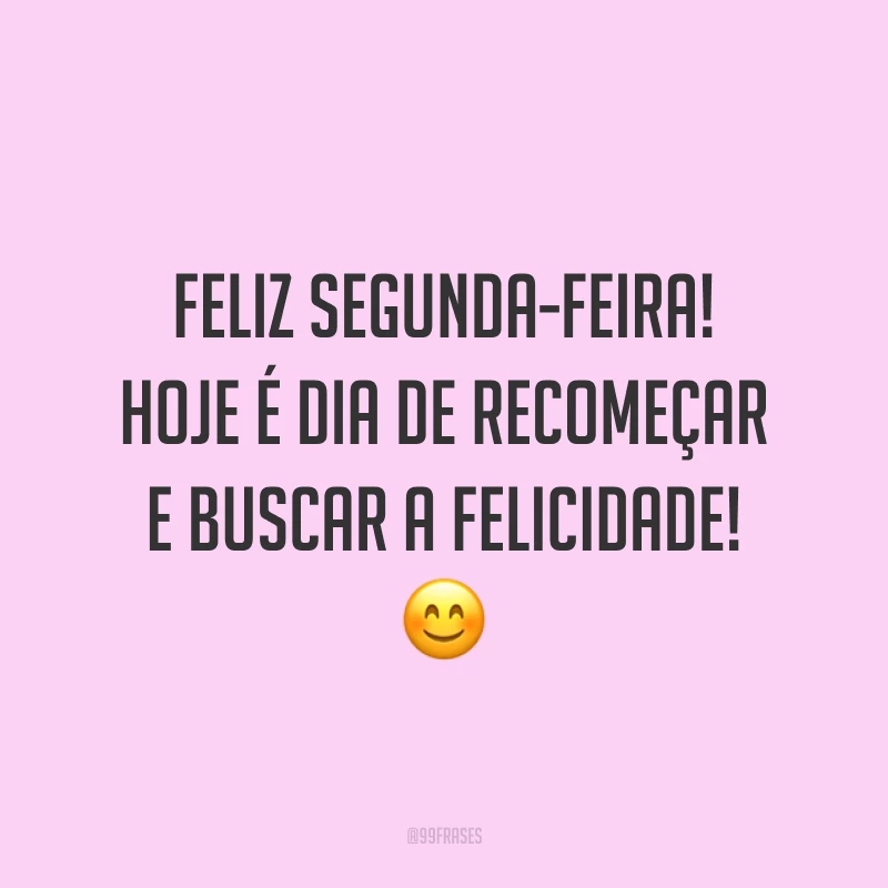 Feliz segunda-feira! Hoje é dia de recomeçar e buscar a felicidade! 😊
