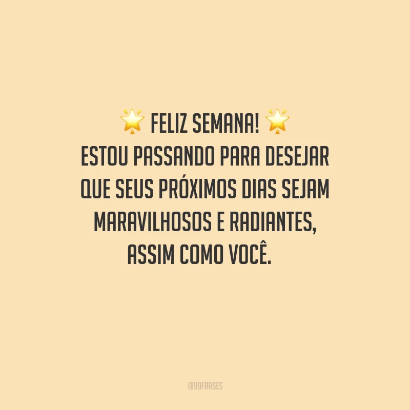 Feliz semana! Estou passando para desejar que seus próximos dias sejam maravilhosos e radiantes, assim como você.
