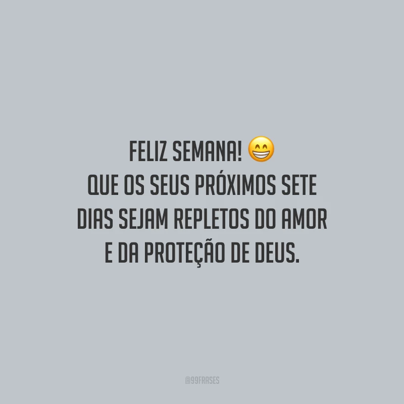 Feliz semana! Que os seus próximos sete dias sejam repletos do amor e da proteção de Deus.