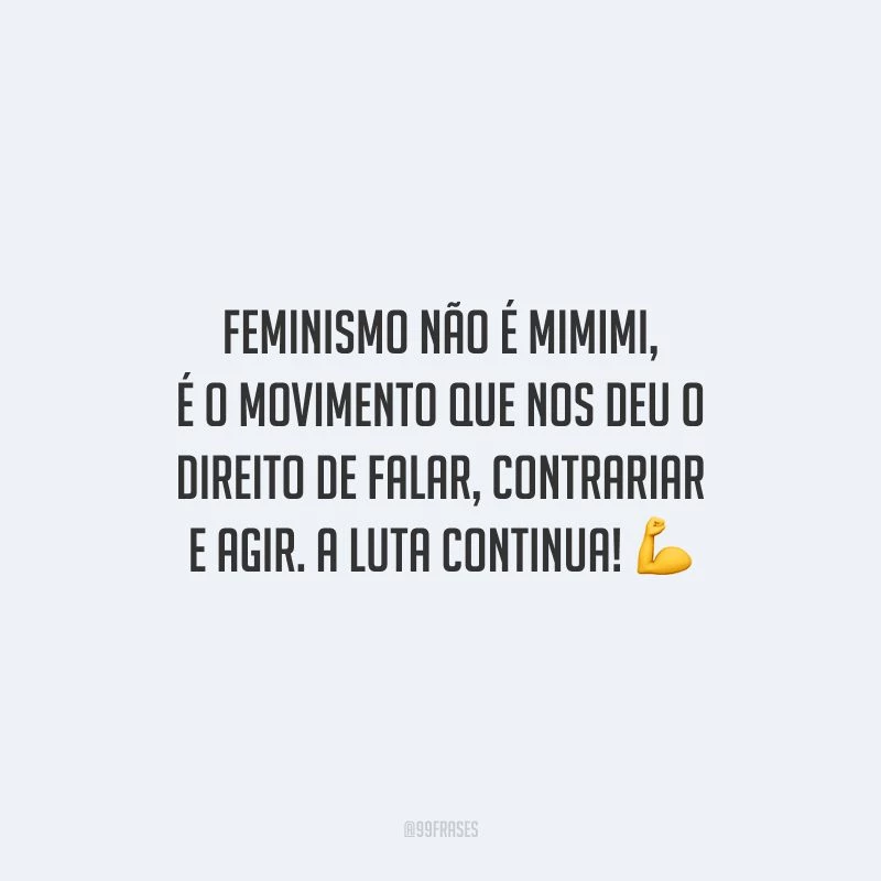 Feminismo não é mimimi, é o movimento que nos deu o direito de falar, contrariar e agir. A luta continua!
