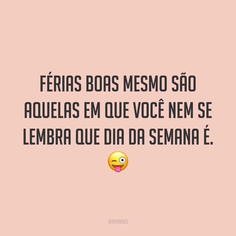 Férias boas mesmo são aquelas em que você nem se lembra que dia da semana é. 😜