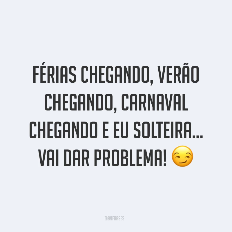 Férias chegando, verão chegando, Carnaval chegando e eu solteira… Vai dar problema! ?