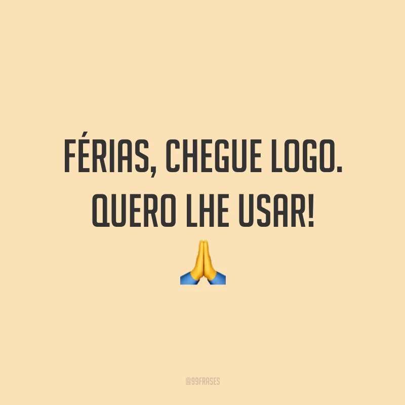 Férias, chegue logo. Quero lhe usar! 🙏