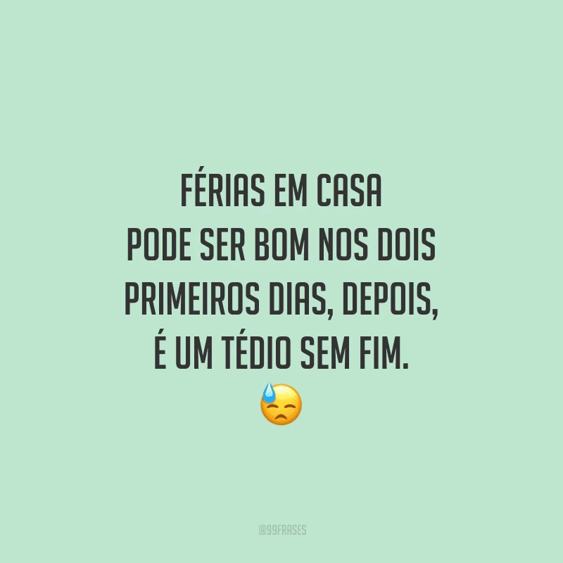 Férias em casa pode ser bom nos dois primeiros dias, depois, é um tédio sem fim.