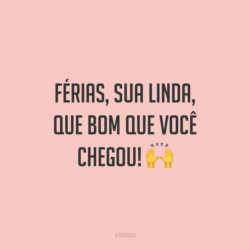 Férias, sua linda, que bom que você chegou! 🙌