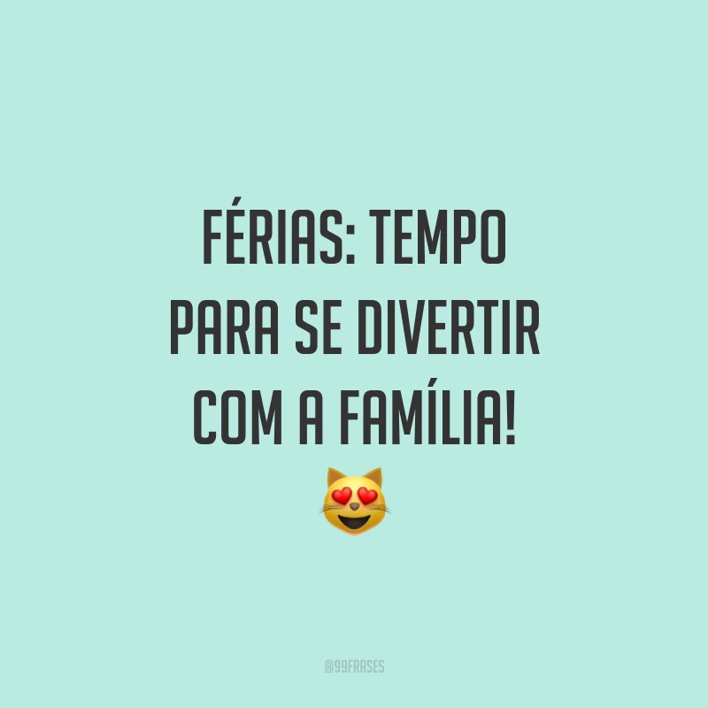 Férias: tempo para se divertir com a família! 😻