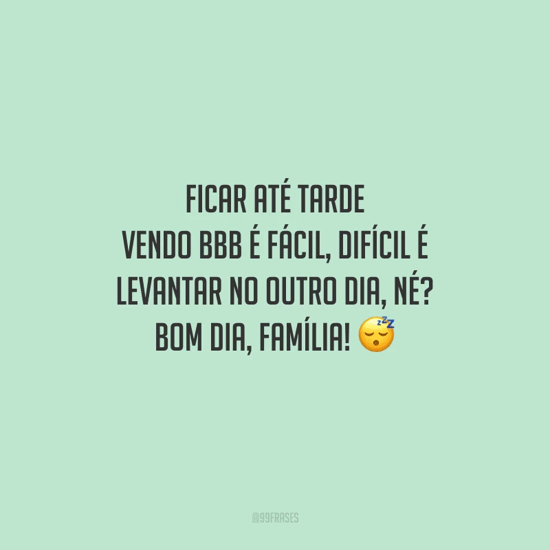 Ficar até tarde vendo BBB é fácil, difícil é levantar no outro dia, né? Bom dia, família! 