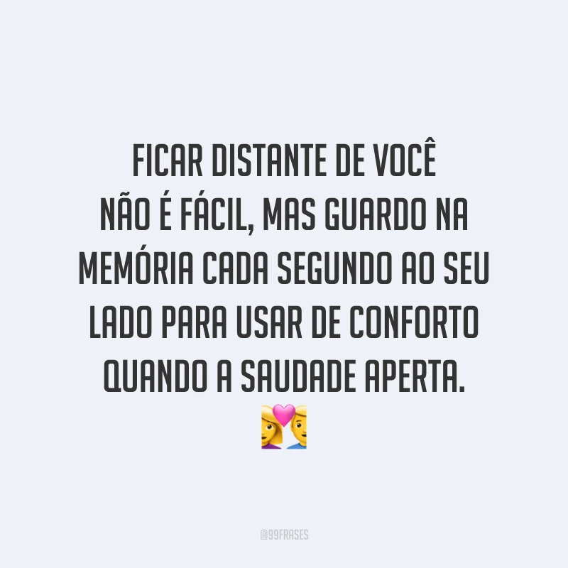 Ficar distante de você não é fácil, mas guardo na memória cada segundo ao seu lado para usar de conforto quando a saudade aperta. 💑