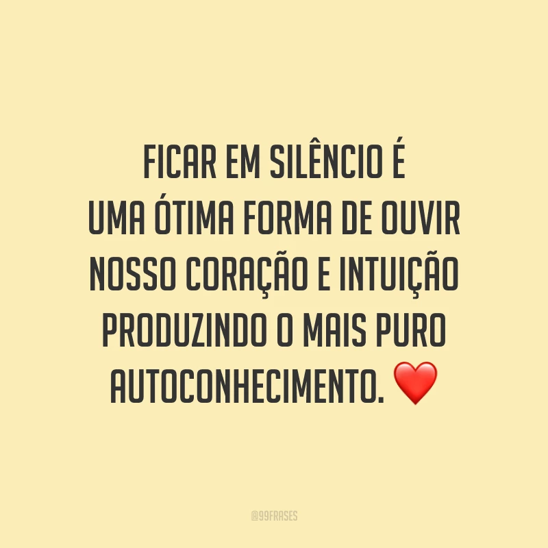 Ficar em silêncio é uma ótima forma de ouvir nosso coração e intuição produzindo o mais puro autoconhecimento.