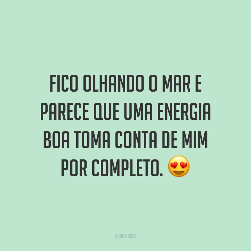 Fico olhando o mar e parece que uma energia boa toma conta de mim por completo. 😍