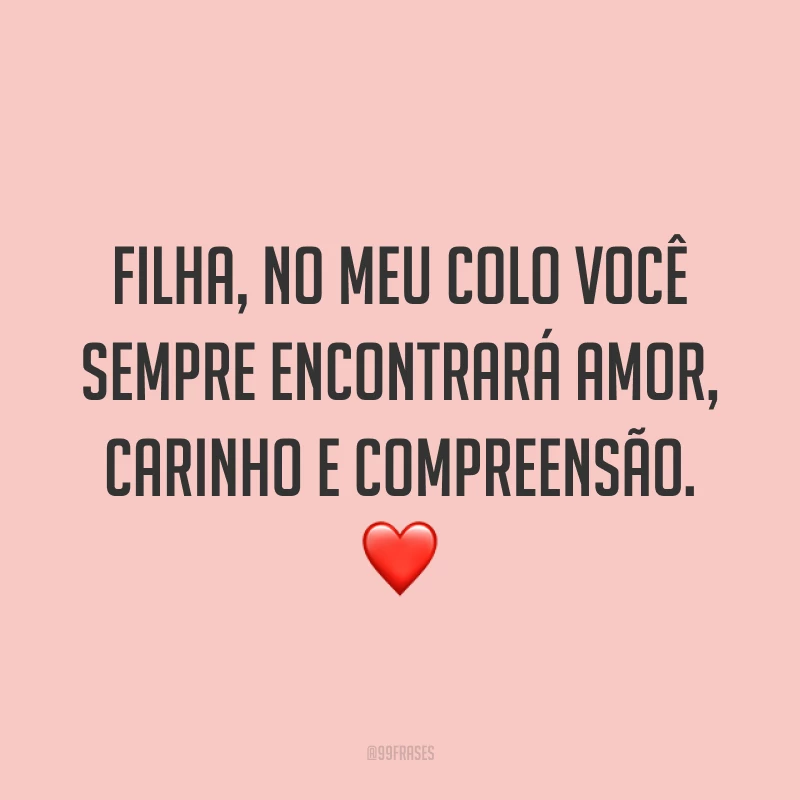 Filha, no meu colo você sempre encontrará amor, carinho e compreensão. ❤