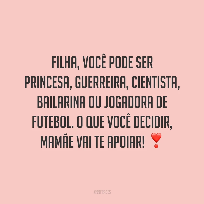 Filha, você pode ser princesa, guerreira, cientista, bailarina ou jogadora de futebol. O que você decidir, mamãe vai te apoiar!