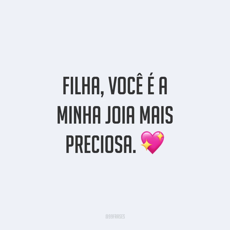Filha, você é a minha joia mais preciosa. ?