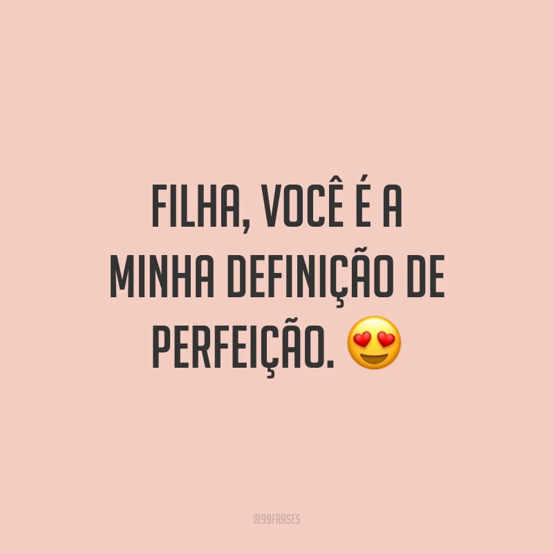Filha, você é a minha definição de perfeição. ?