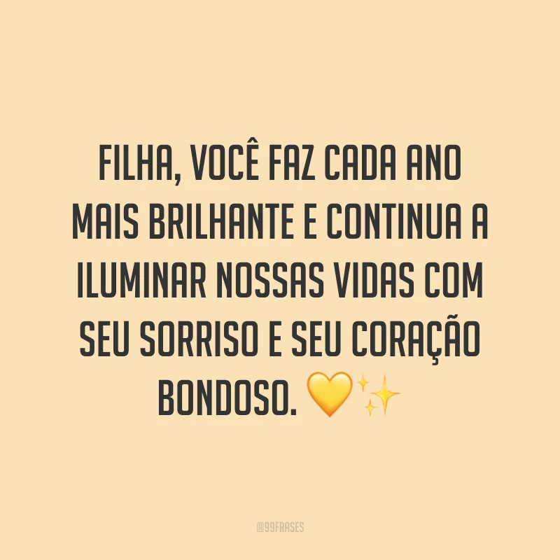 Filha, você faz cada ano mais brilhante e continua a iluminar nossas vidas com seu sorriso e seu coração bondoso. ?✨