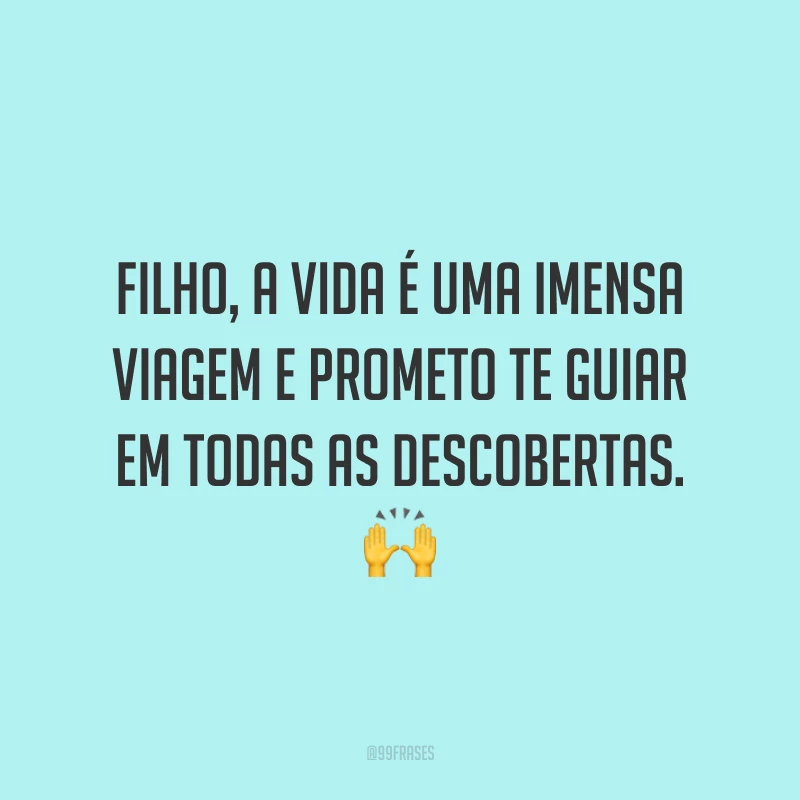 Filho, a vida é uma imensa viagem e prometo te guiar em todas as descobertas. 🙌