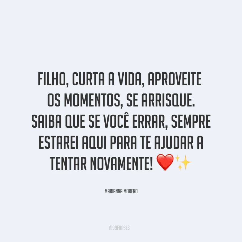 Filho, curta a vida, aproveite os momentos, se arrisque. Saiba que se você errar, sempre estarei aqui para te ajudar a tentar novamente! ❤✨
