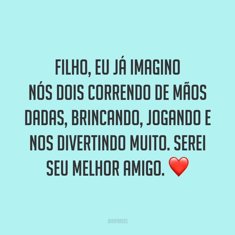 Filho, eu já imagino nós dois correndo de mãos dadas, brincando, jogando e nos divertindo muito. Serei seu melhor amigo. ❤️